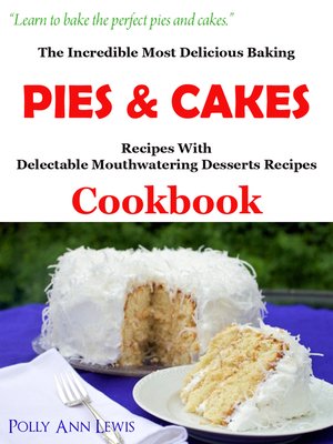 cover image of The Incredible Most Delicious Baking Pies & Cakes With the Most Delectable Mouthwatering Desserts Recipes Cookbook